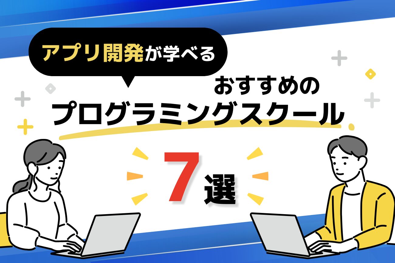 アプリ開発が学べるスクールおすすめ7選【スクールの選び方も解説】