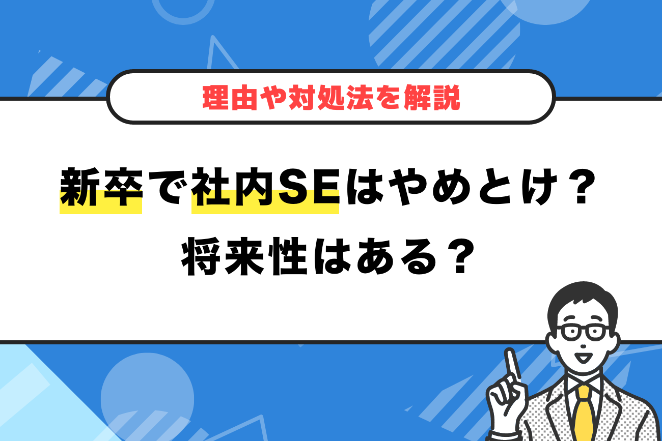 新卒で社内SEはやめとけ？将来性はある？【理由や対処法を解説】