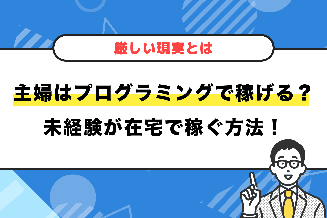 【厳しい現実】主婦はプログラミングで稼げる？未経験が在宅で稼ぐ方法！