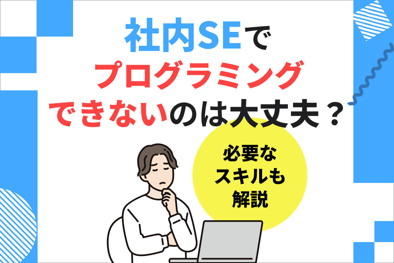 社内SEでプログラミングできないのは大丈夫？【必要なスキルも解説】