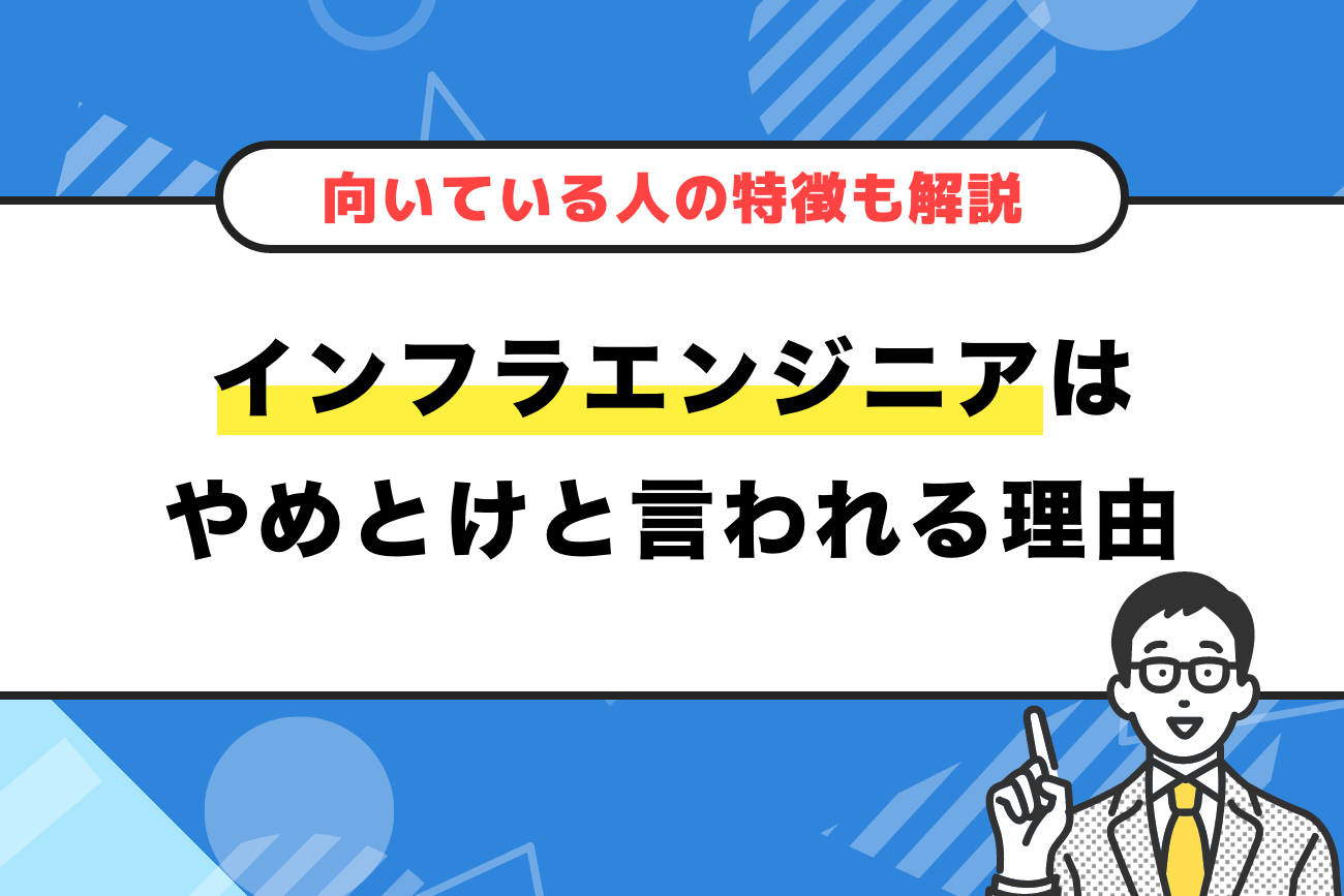 インフラエンジニアはやめとけと言われる理由【向いている人の特徴も解説】