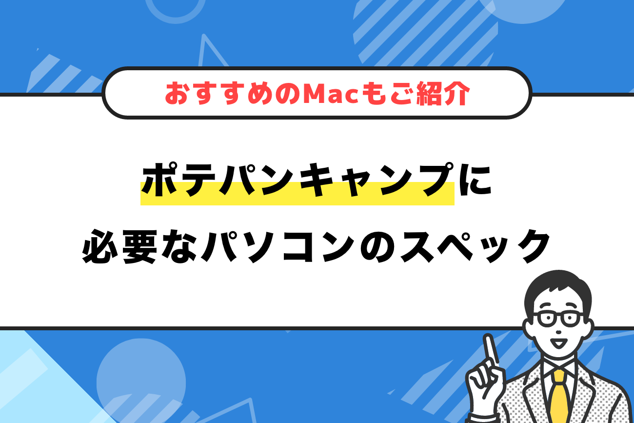 ポテパンキャンプに必要なパソコンのスペック【おすすめのMacもご紹介】