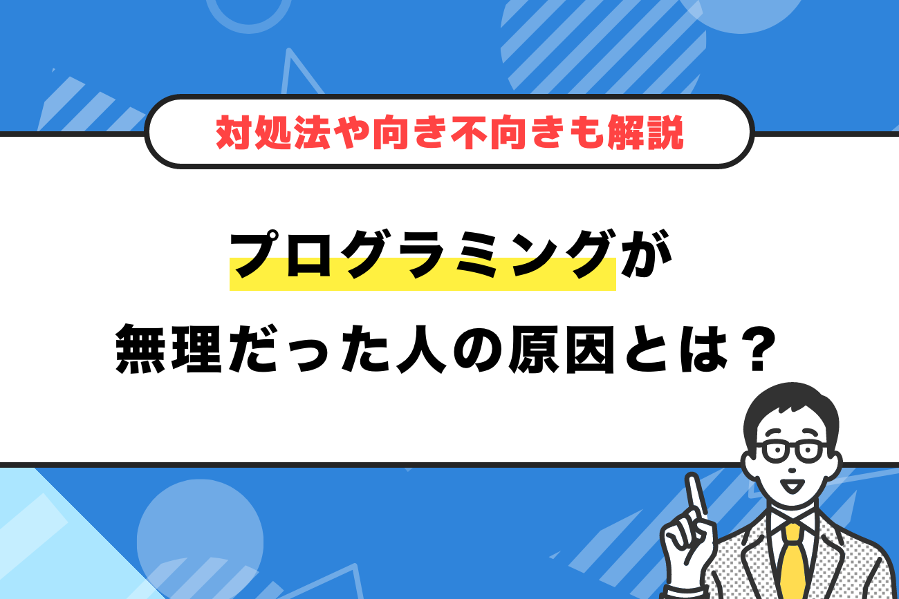 プログラミングが無理だった人の原因とは？【向き不向きや対処法を解説】