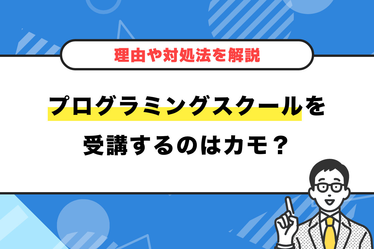 プログラミングスクールを受講するのはカモ？【理由や対処法を解説】