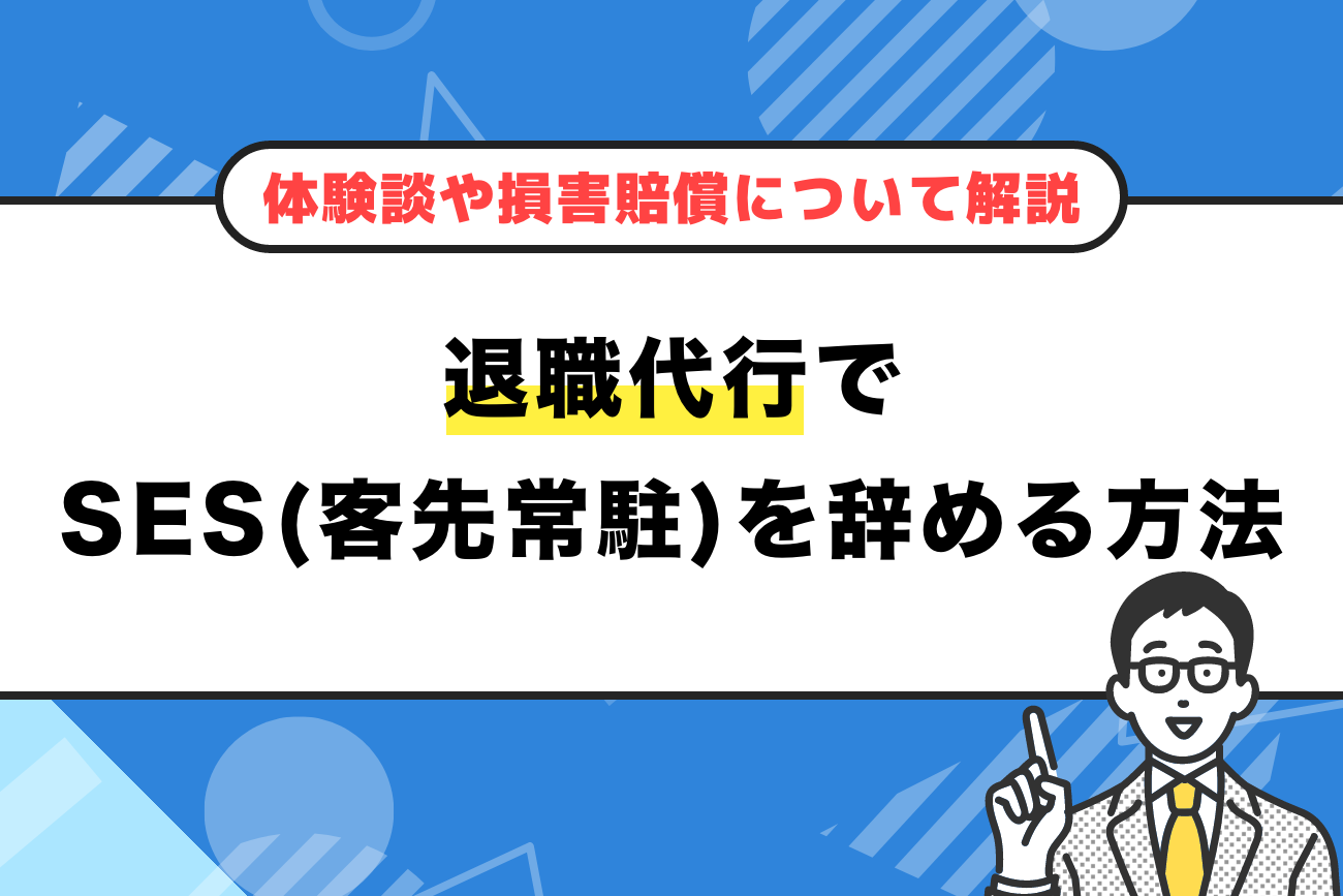 退職代行でSES(客先常駐)を辞める方法【体験談や損害賠償についても解説】