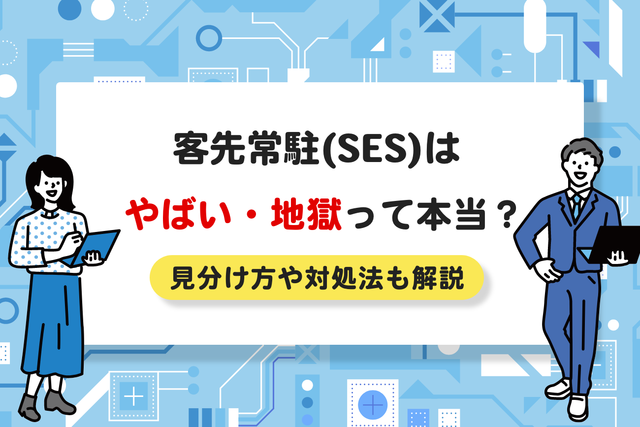 客先常駐(SES)はやばい・地獄って本当？【見分け方や対処法も解説】