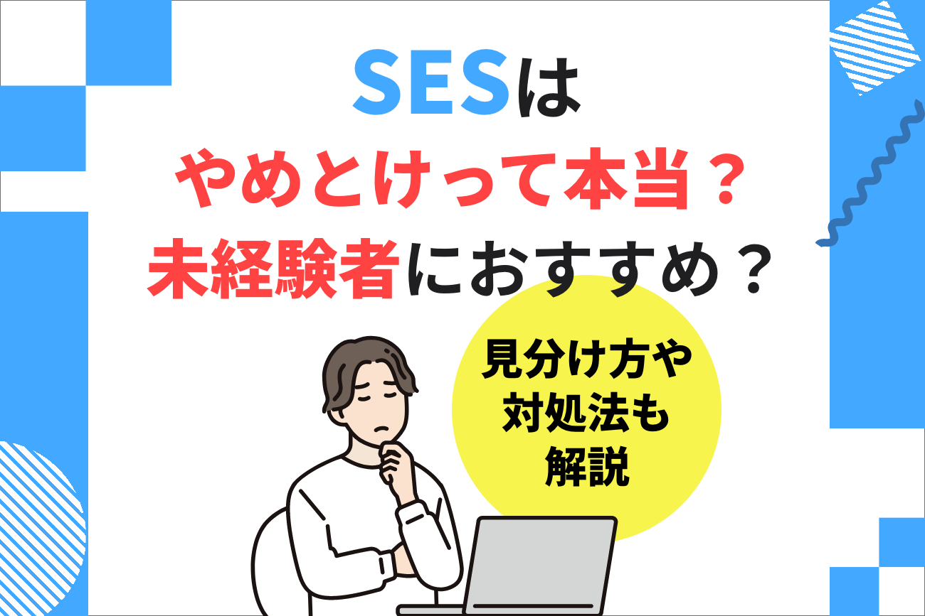 SESはやめとけと言われる理由！未経験者にはおすすめ？【見分け方や対処法も解説】