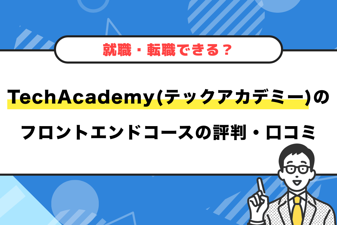 テックアカデミーのフロントエンドコースの評判・口コミ【転職できる？難しい？】