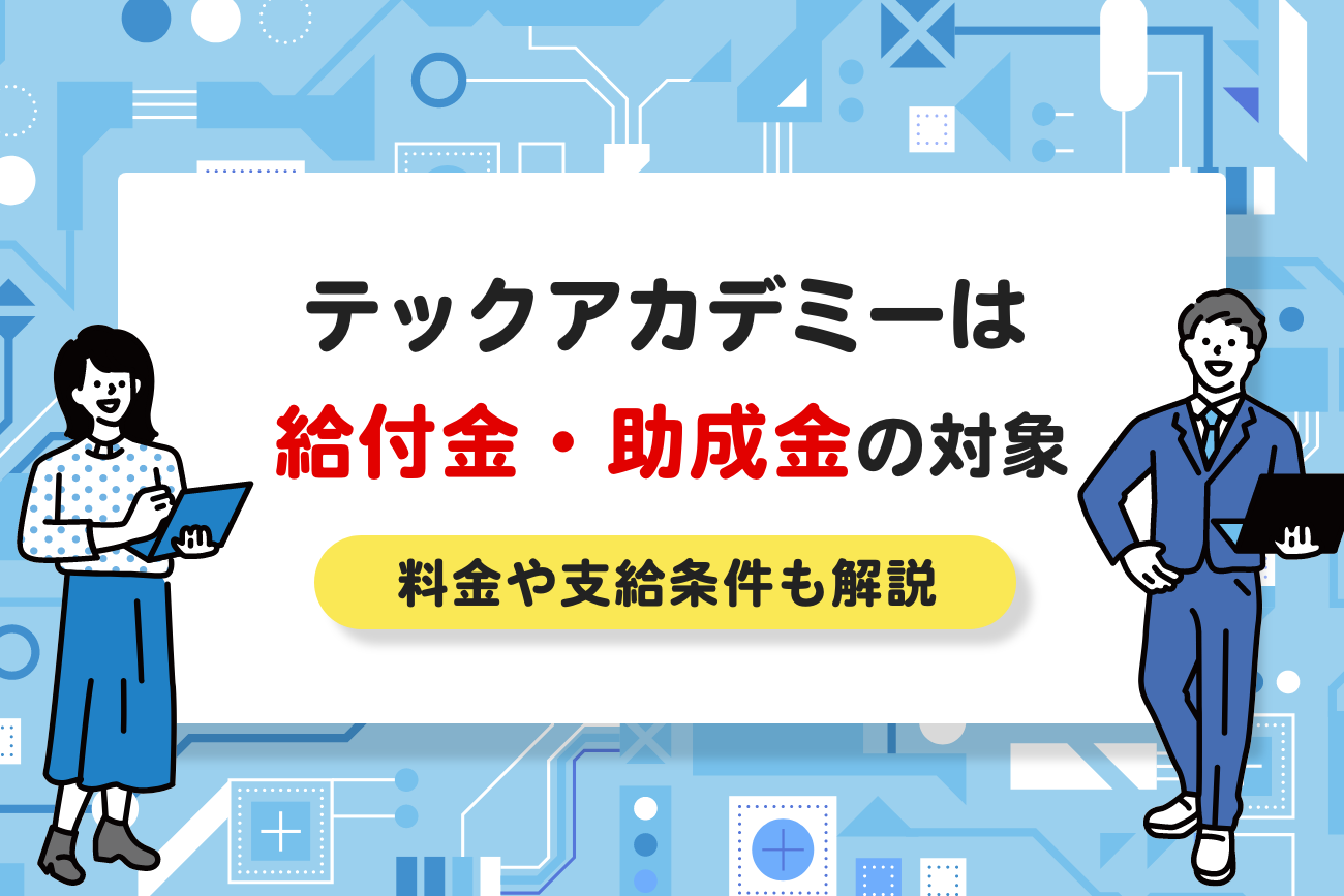 テックアカデミーは給付金・助成金の対象！料金や条件を解説