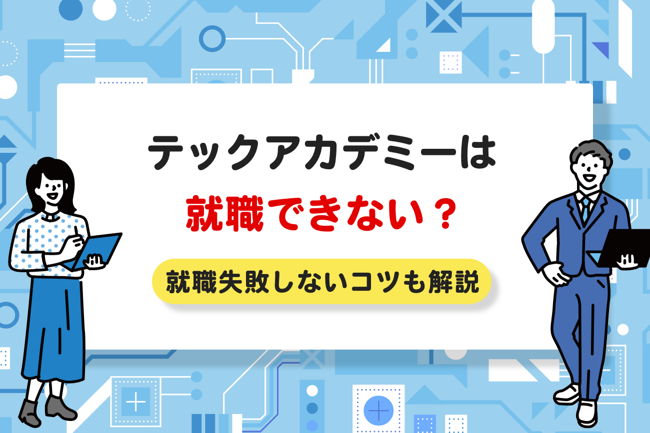 テックアカデミーは就職できないって本当？【就職失敗しないコツも解説】